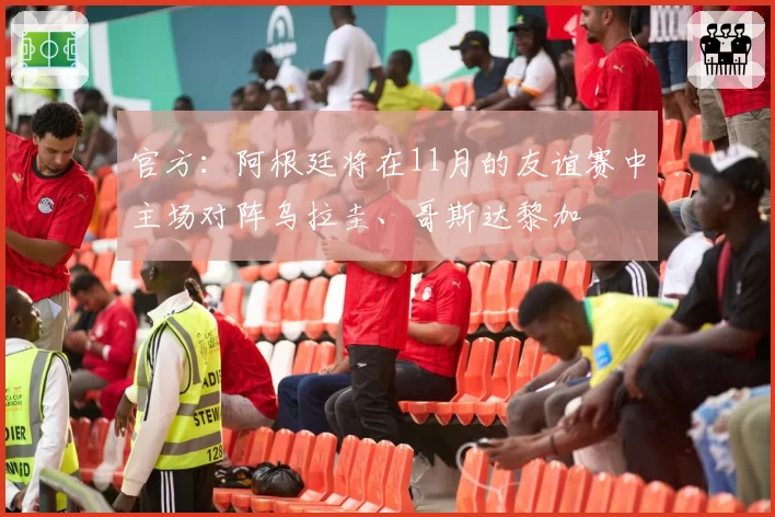 官方:阿根廷将在11月的友谊赛中主场对阵乌拉圭、哥斯达黎加