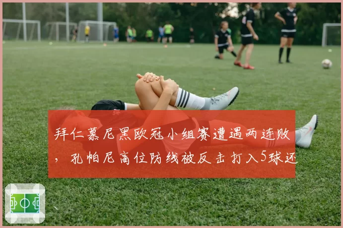 拜仁慕尼黑欧冠小组赛遭遇两连败，孔帕尼高位防线被反击打入5球还能撑多久？