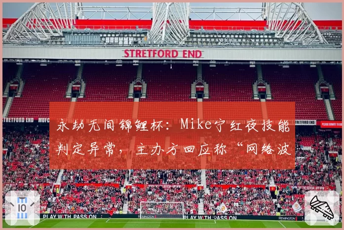 永劫无间锦鲤杯：Mike宁红夜技能判定异常，主办方回应称“网络波动”遭质疑