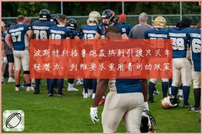 波斯特科格鲁炮轰热刺引援只买年轻潜力，列维要求重用青训的政策遭到教练组集体抵制