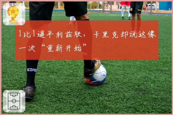 1比1逼平利兹联,卡里克却说这像一次“重新开始”