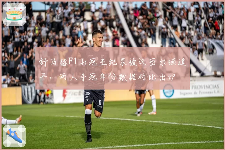 舒马赫F1七冠王纪录被汉密尔顿追平，两人夺冠年份数据对比出炉