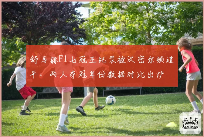 舒马赫F1七冠王纪录被汉密尔顿追平，两人夺冠年份数据对比出炉