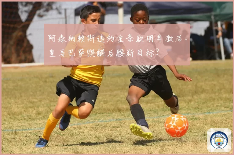 阿森纳赖斯违约金条款明年激活，皇马巴萨觊觎后腰新目标？