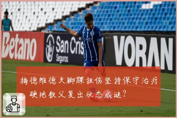 梅德维德夫脚踝扭伤坚持保守治疗，硬地教父复出状态成谜？