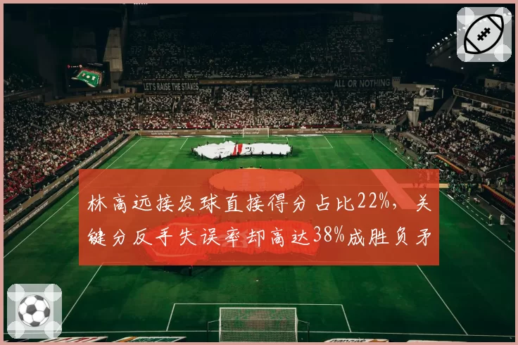 林高远接发球直接得分占比22%，关键分反手失误率却高达38%成胜负矛盾体
