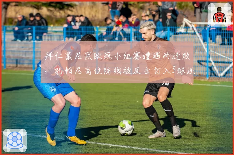 拜仁慕尼黑欧冠小组赛遭遇两连败，孔帕尼高位防线被反击打入5球还能撑多久？