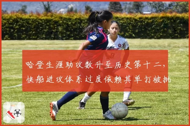 哈登生涯助攻数升至历史第十二，快船进攻体系过度依赖其单打被批“过时”