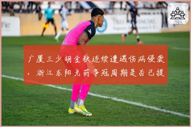 广厦三少胡金秋连续遭遇伤病侵袭，浙江东阳光药争冠周期是否已提前结束？