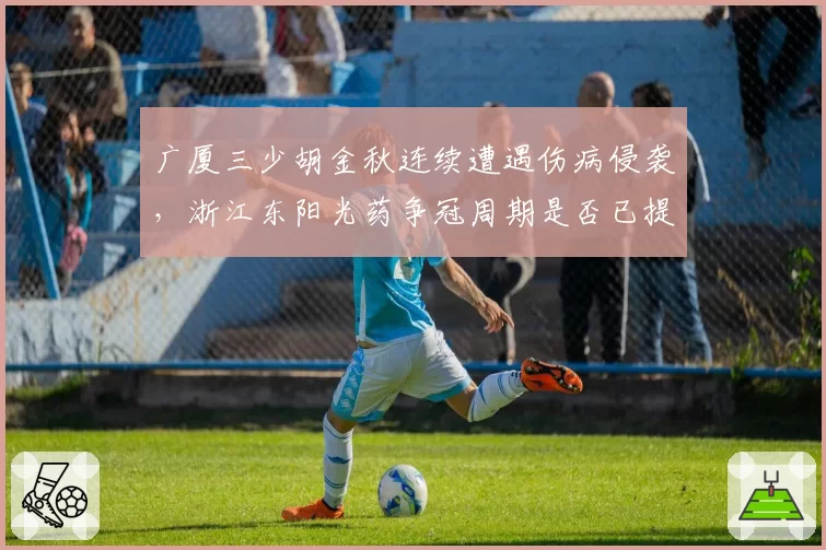 广厦三少胡金秋连续遭遇伤病侵袭，浙江东阳光药争冠周期是否已提前结束？