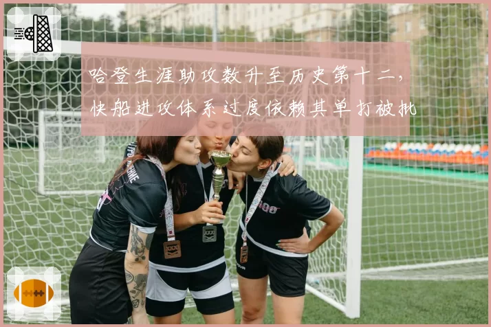 哈登生涯助攻数升至历史第十二，快船进攻体系过度依赖其单打被批“过时”