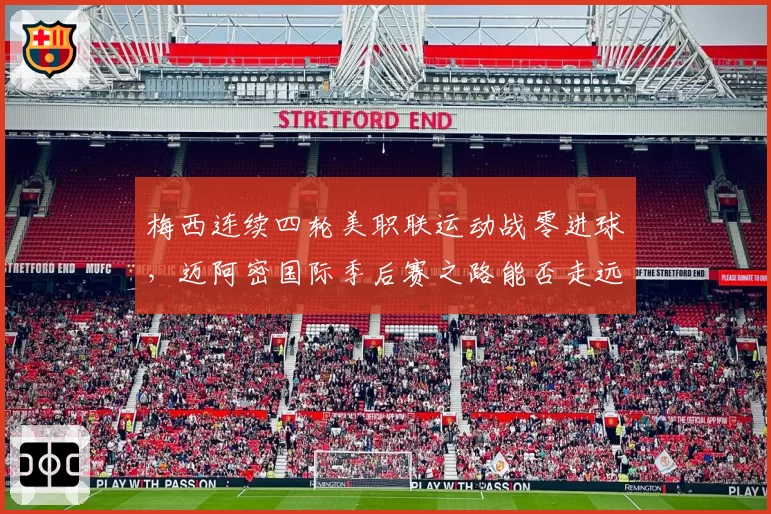 梅西连续四轮美职联运动战零进球，迈阿密国际季后赛之路能否走远？