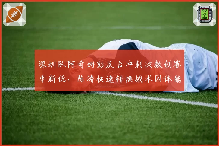 深圳队阿奇姆彭反击冲刺次数创赛季新低，陈涛快速转换战术因体能下降失灵
